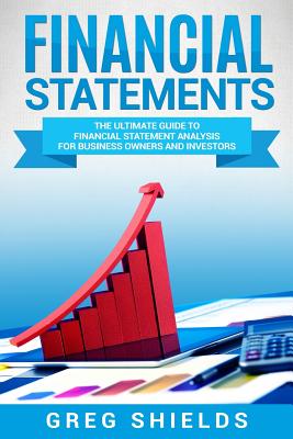 Financial Statements: The Ultimate Guide to Financial Statements Analysis for Business Owners and Investors - Shields, Greg