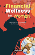 Financial Wellness for Women: Easy Guide To Building Wealth, Confidence, And Security