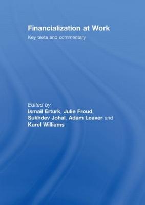 Financialization at Work: Key Texts and Commentary - Erturk, Ismail (Editor), and Froud, Julie (Editor), and Johal, Sukhdev (Editor)