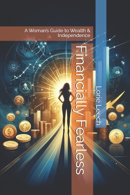 Financially Fearless: A Woman's Guide to Wealth & Independence - Leech, Lorie
