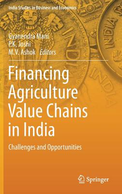 Financing Agriculture Value Chains in India: Challenges and Opportunities - Mani, Gyanendra (Editor), and Joshi, P K (Editor), and Ashok, M V (Editor)