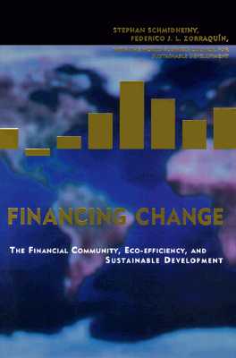 Financing Change: The Financial Community, Eco-Efficiency, and Sustainable Development - Schmidheiny, Stephan, and Zorraquin, Federico J L, and World Business Council for Sustainable Development (Contributions by)