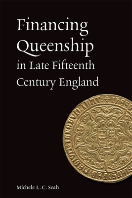 Financing Queenship in Late Fifteenth Century England - Seah, Michele L C