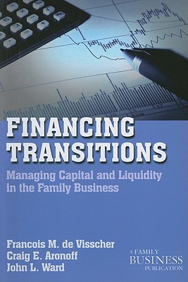 Financing Transitions: Managing Capital and Liquidity in the Family Business - de Visscher, Franois M, and Aronoff, Craig, and Ward, John L