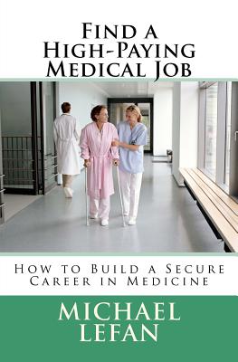 Find a High-Paying Medical Job: How to Build a Secure Career in Medicine - Lefan, Michael