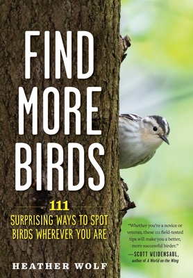 Find More Birds: 111 Surprising Ways to Spot Birds Wherever You Are - Wolf, Heather