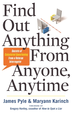 Find Out Anything from Anyone, Anytime: Secrets of Calculated Questioning from a Veteran Interrogator - Pyle, James O, and Karinch, Maryann, and Hartley, Gregory (Foreword by)
