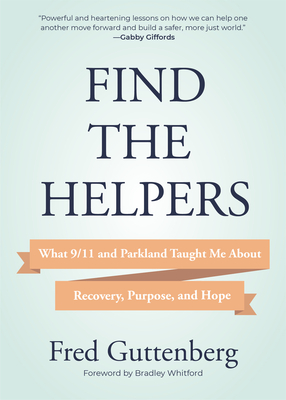 Find the Helpers: What 9/11 and Parkland Taught Me about Recovery, Purpose, and Hope (School Safety, Grief Recovery) - Guttenberg, Fred, and Whitford, Bradley (Foreword by)