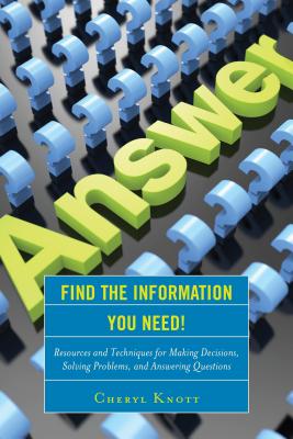 Find the Information You Need!: Resources and Techniques for Making Decisions, Solving Problems, and Answering Questions - Knott, Cheryl