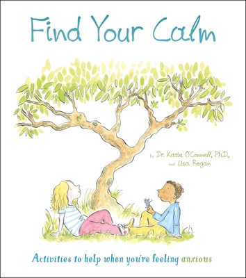 Find Your Calm: Activities to Help When You're Feeling Anxious - O'Connell, Katie, Dr., and Regan, Lisa