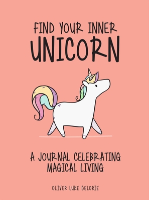 Find Your Inner Unicorn: A Journal Celebrating Magical Living - Delorie, Oliver Luke