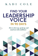 Find Your Leadership Voice In 90 Days: How to show up, speak up, and stand out with confidence