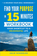 Find Your Purpose in 15 Minutes Workbook: Your Shortcut to a Meaningful Life