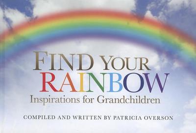 Find Your Rainbow: Inspirations for Grandchildren - Overson, Patricia (Compiled by)