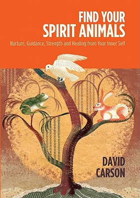 Find Your Spirit Animals: Nurture, Guidance, Strength and Healing from Your Inner Self - Carson, David