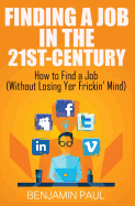Finding a Job in the 21st Century: How to Find a Job (Without Losing Yer Frickin' Mind)