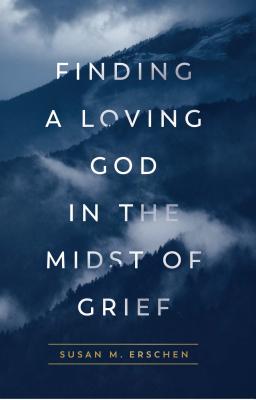 Finding a Loving God in the Midst of Grief - Erschen, Susan M