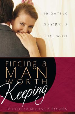 Finding a Man Worth Keeping: Dating Secrets That Work - Rogers, Victorya Michaels