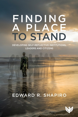 Finding a Place to Stand: Developing Self-Reflective Institutions, Leaders and Citizens - Shapiro, Edward R.