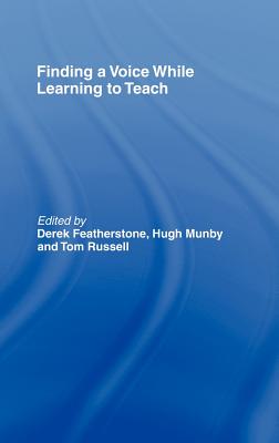 Finding a Voice While Learning to Teach: Others' Voices Can Help You Find Your Own - Featherstone, Derek (Editor), and Munby, Hugh (Editor), and Russell, Tom (Editor)