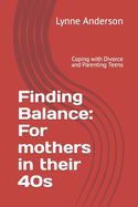 Finding Balance: For mothers in their 40s: Coping with Divorce and Parenting Teens