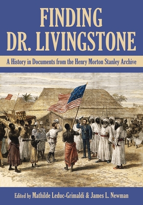 Finding Dr. Livingstone: A History in Documents from the Henry Morton Stanley Archives - Leduc-Grimaldi, Mathilde (Editor), and Newman, James L (Editor)