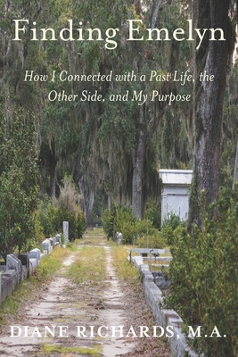 Finding Emelyn: How I Connected with a Past Life, the Other Side, and My Purpose - Richards, Diane