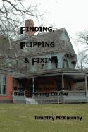 Finding, Flipping & Fixing: The Beginning Real Estate Investor's Basic Training Course