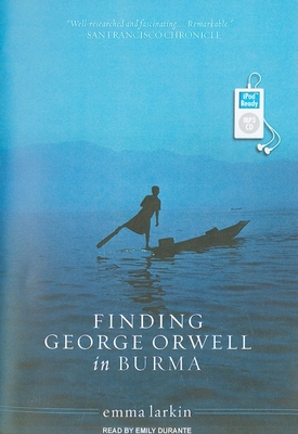 Finding George Orwell in Burma - Larkin, Emma, and Durante, Emily (Narrator)