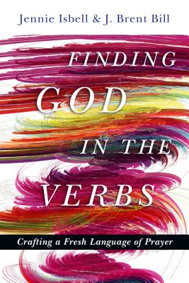 Finding God in the Verbs: Crafting a Fresh Language of Prayer - Isbell, Jennie, and Bill, J Brent