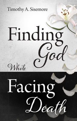 Finding God While Facing Death - Sisemore, Timothy A, PhD