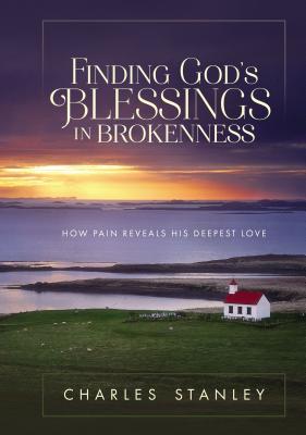 Finding God's Blessings in Brokenness: How Pain Reveals His Deepest Love - Stanley, Charles F