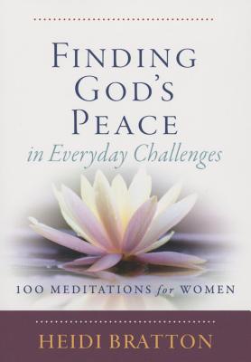 Finding God's Peace in Everyday Challenges: 100 Meditations for Women - Bratton, Heidi