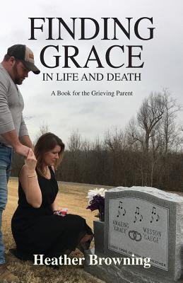 Finding Grace in Life and Death: A Book For The Grieving Parent - Browning, Heather