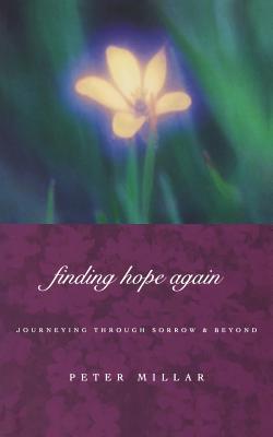 Finding Hope Again: Journeys Through Sorrow and Beyond - Millar, Peter