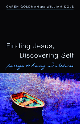 Finding Jesus, Discovering Self: Passages to Healing and Wholeness - Goldman, Caren, and Dols, William