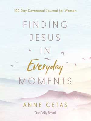 Finding Jesus in Everyday Moments: 100-Day Devotional Journal for Women - Cetas, Anne