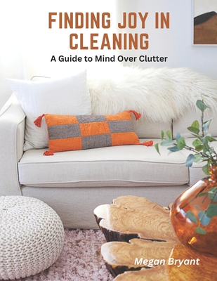 Finding Joy in Cleaning: A Guide to Mind Over Clutter - Bryant, Megan