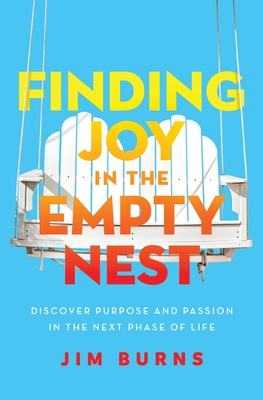 Finding Joy in the Empty Nest: Discover Purpose and Passion in the Next Phase of Life - Burns Ph D, Jim