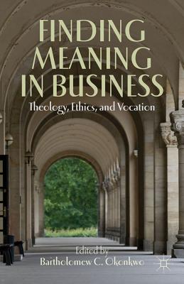 Finding Meaning in Business: Theology, Ethics, and Vocation - Okonkwo, B. (Editor)