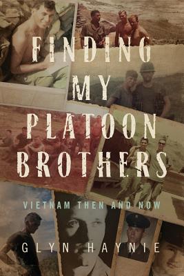 Finding My Platoon Brothers: Vietnam Then and Now - Haynie, Glyn