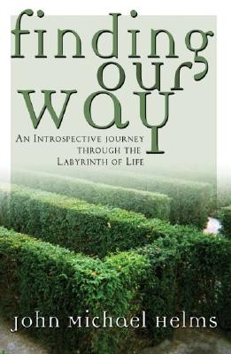 Finding Our Way: An Introspective Journey Through the Labyrinth of Life - Helms, John Michael