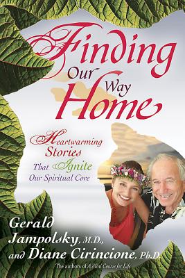 Finding Our Way Home: Heartwarming Stories That Ignite Our Spiritual Core - Jampolsky, Gerald G, M.D., M D, and Cirincione, Diane V, Ph.D.