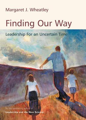 Finding Our Way: Leadership for an Uncertain Time - Wheatley, Margaret J