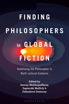 Finding Philosophers in Global Fiction: Redefining the Philosopher in Multi-Cultural Contexts - Mukhopadhyay, Anway (Editor), and Mallick, Saptarshi (Editor), and Dattaray, Debashree (Editor)