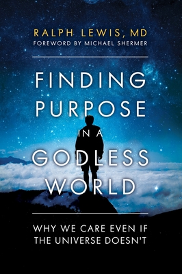 Finding Purpose in a Godless World: Why We Care Even If the Universe Doesn't - Lewis, Ralph, and SHERMER, MICHAEL (Foreword by)