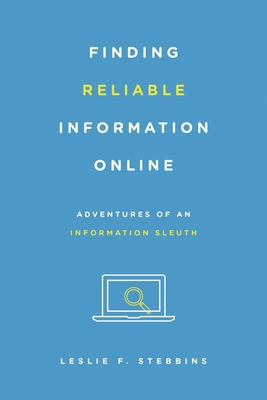 Finding Reliable Information Online: Adventures of an Information Sleuth - Stebbins, Leslie F
