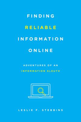 Finding Reliable Information Online: Adventures of an Information Sleuth - Stebbins, Leslie F