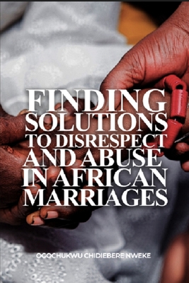 Finding Solutions to Disrespect and Abuse in African Marriages - Nweke, Ogochukwu C