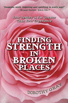 Finding Strength in Broken Places - Gray, Dorothy